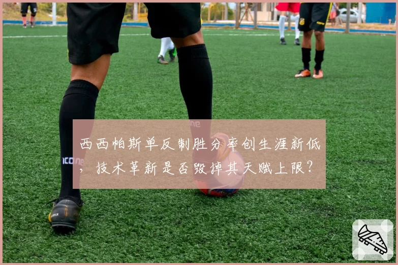 西西帕斯单反制胜分率创生涯新低，技术革新是否毁掉其天赋上限？