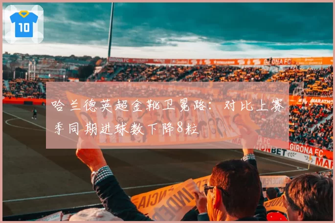 哈兰德英超金靴卫冕路：对比上赛季同期进球数下降8粒