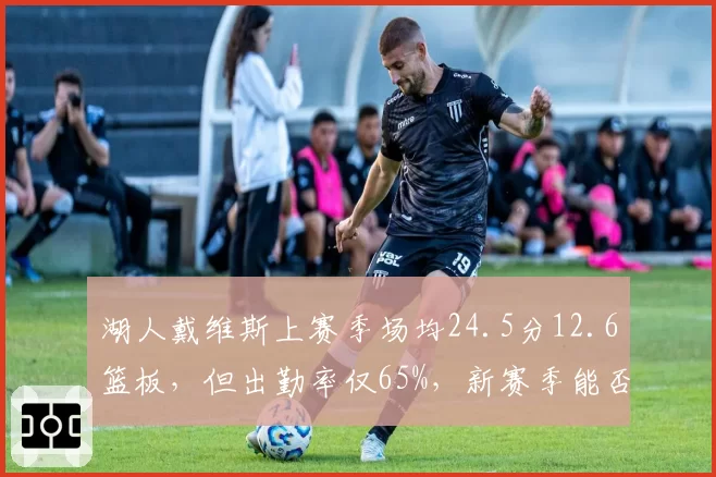 湖人戴维斯上赛季场均24.5分12.6篮板，但出勤率仅65%，新赛季能否保持健康？