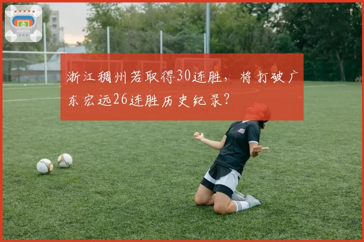 浙江稠州若取得30连胜，将打破广东宏远26连胜历史纪录？