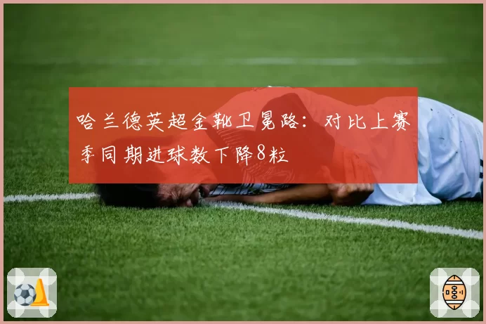 哈兰德英超金靴卫冕路：对比上赛季同期进球数下降8粒