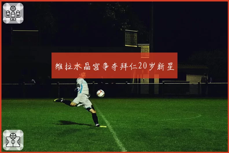 维拉水晶宫争夺拜仁20岁新星