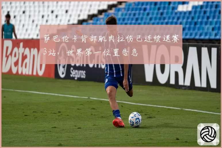 萨巴伦卡背部肌肉拉伤已连续退赛3站，世界第一位置告急