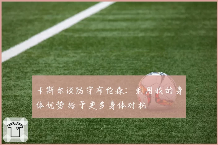 卡斯尔谈防守布伦森：利用我的身体优势 给予更多身体对抗