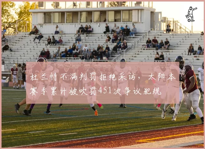 杜兰特不满判罚拒绝采访，太阳本赛季累计被吹罚451次争议犯规