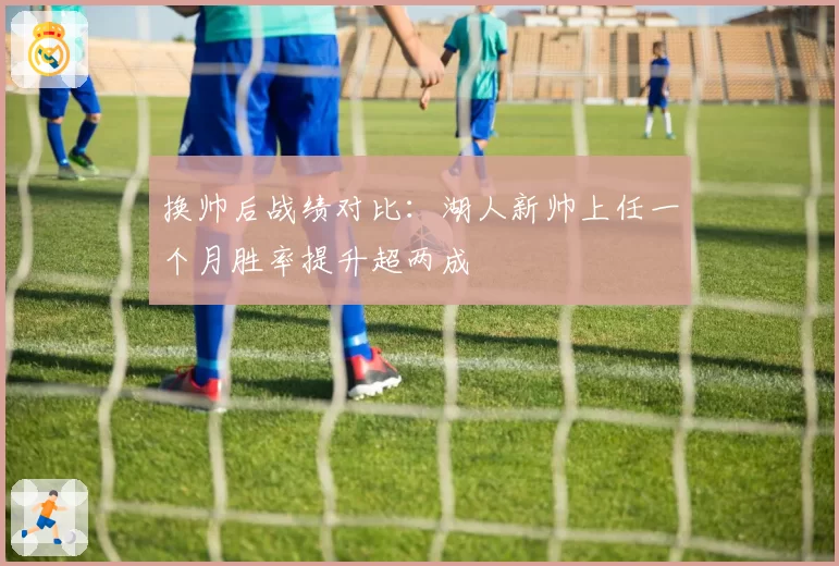 换帅后战绩对比：湖人新帅上任一个月胜率提升超两成