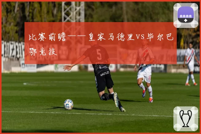 比赛前瞻——皇家马德里vs毕尔巴鄂竞技