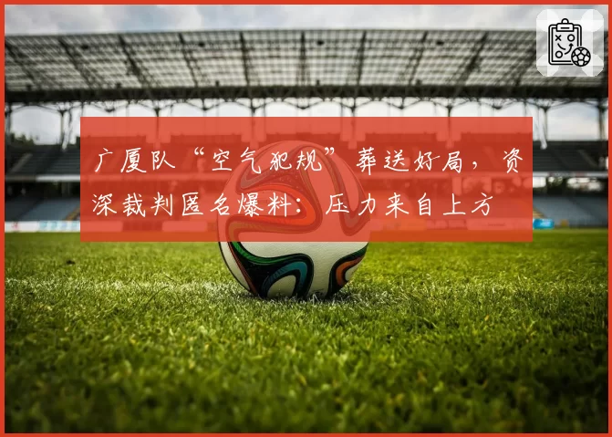 广厦队“空气犯规”葬送好局，资深裁判匿名爆料：压力来自上方