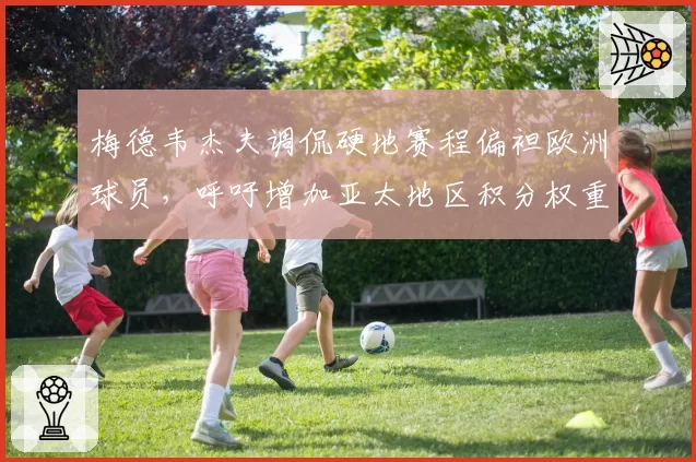 梅德韦杰夫调侃硬地赛程偏袒欧洲球员，呼吁增加亚太地区积分权重