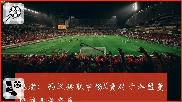 记者：西汉姆联中场M费对于加盟曼联持开放态度