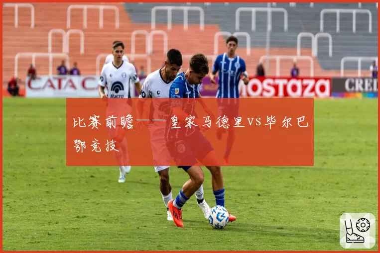 比赛前瞻——皇家马德里vs毕尔巴鄂竞技