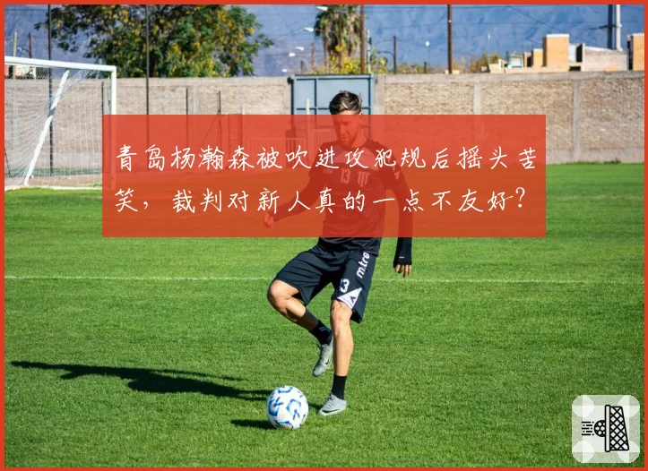 青岛杨瀚森被吹进攻犯规后摇头苦笑，裁判对新人真的一点不友好？