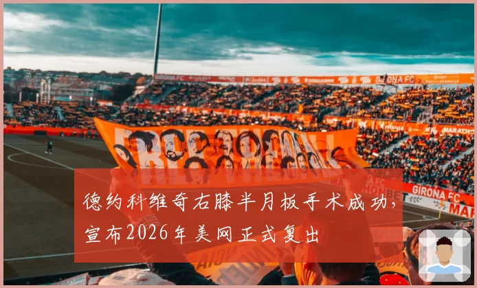 德约科维奇右膝半月板手术成功，宣布2026年美网正式复出