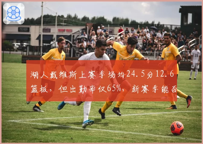 湖人戴维斯上赛季场均24.5分12.6篮板,但出勤率仅65%,新赛季能否保持健康?