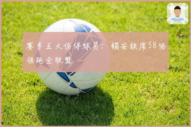 赛季五大伤停球员：锡安缺席58场领跑全联盟