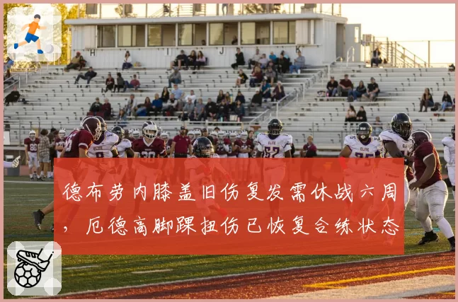 德布劳内膝盖旧伤复发需休战六周，厄德高脚踝扭伤已恢复合练状态